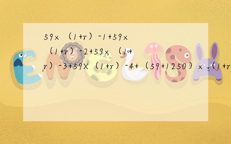 59×（1+r）-1+59×（1+r）-2+59×（1+r）-3+59X（1+r）-4+（59+1250）×（1+r）-5=1000（元）,r=10%r是怎么计算出来的,求具体解法（1+r）-2是负二次幂，电脑显示不出