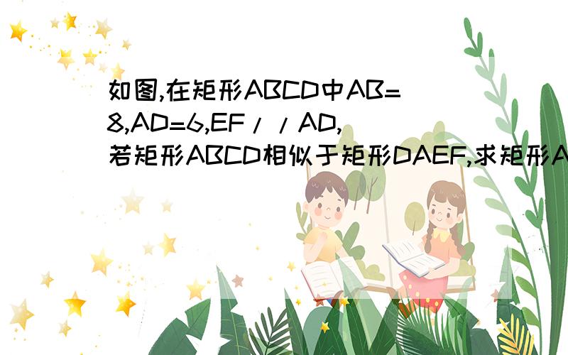 如图,在矩形ABCD中AB=8,AD=6,EF//AD,若矩形ABCD相似于矩形DAEF,求矩形ABCD和矩形DAEF的面积比