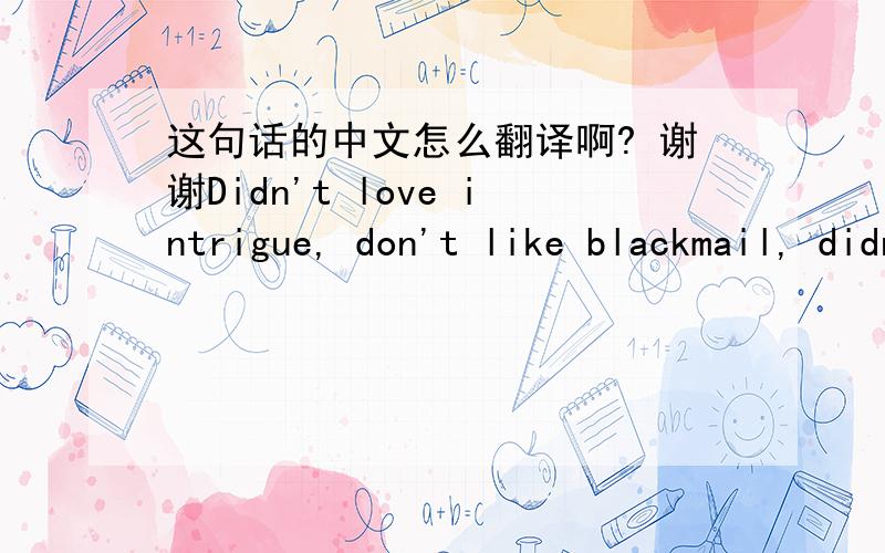 这句话的中文怎么翻译啊? 谢谢Didn't love intrigue, don't like blackmail, didn't like fake friendship. I like simple, the simple things.
