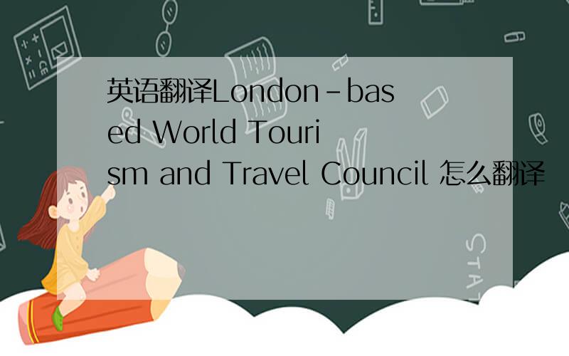 英语翻译London-based World Tourism and Travel Council 怎么翻译