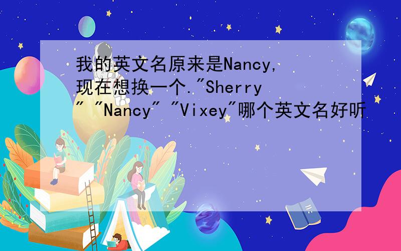 我的英文名原来是Nancy,现在想换一个.