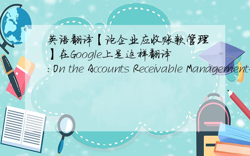 英语翻译【论企业应收账款管理】在Google上是这样翻译：On the Accounts Receivable Management如果有高手路过的,谢谢very much!
