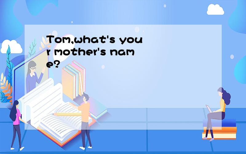 Tom,what's your mother's name?