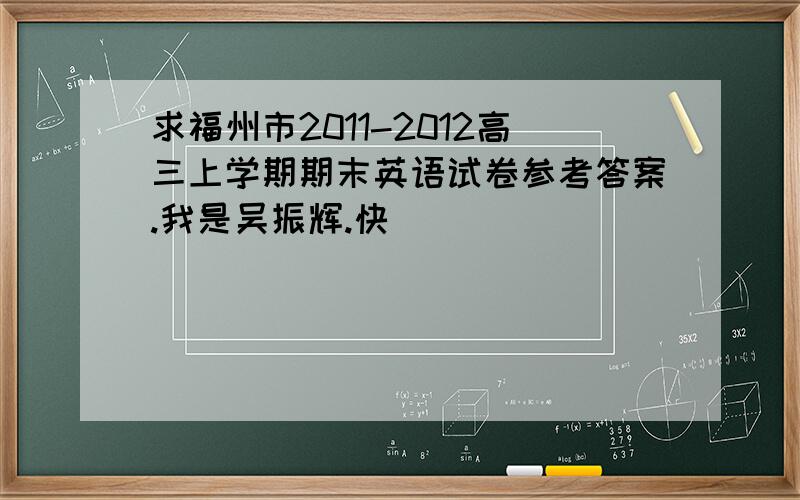求福州市2011-2012高三上学期期末英语试卷参考答案.我是吴振辉.快