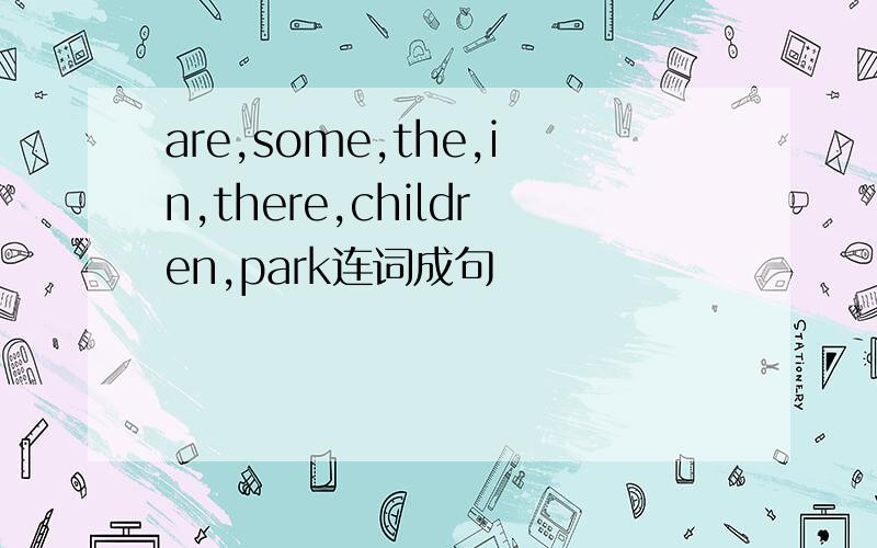 are,some,the,in,there,children,park连词成句