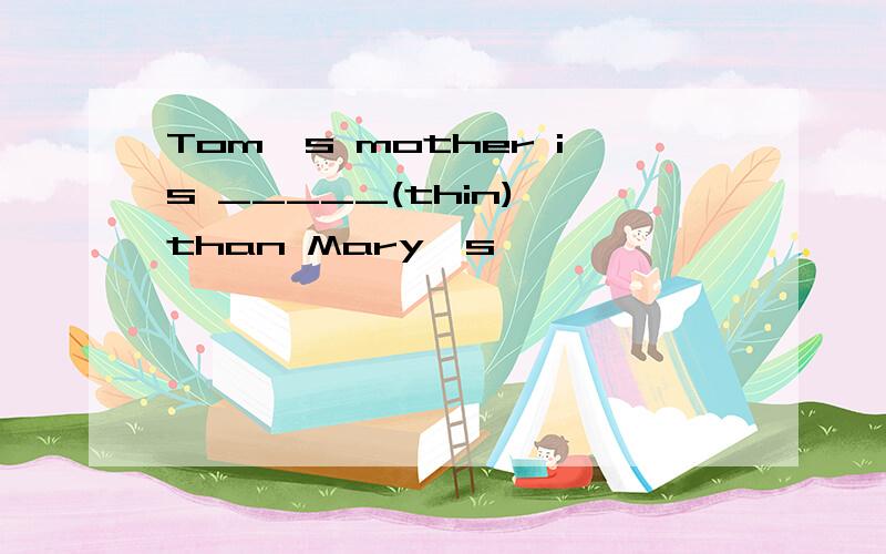 Tom's mother is _____(thin) than Mary's