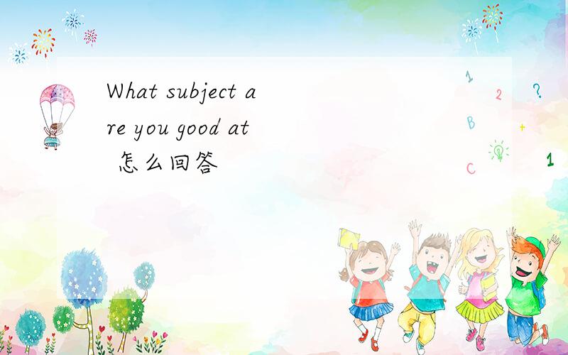 What subject are you good at 怎么回答