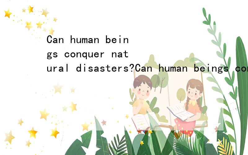 Can human beings conquer natural disasters?Can human beings conquer natural disasters?
