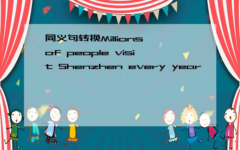 同义句转换Millions of people visit Shenzhen every year