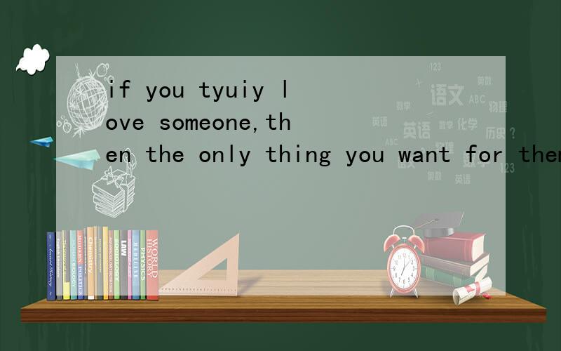 if you tyuiy love someone,then the only thing you want for them is to be happy、even if it's not with you lanyena什么意思