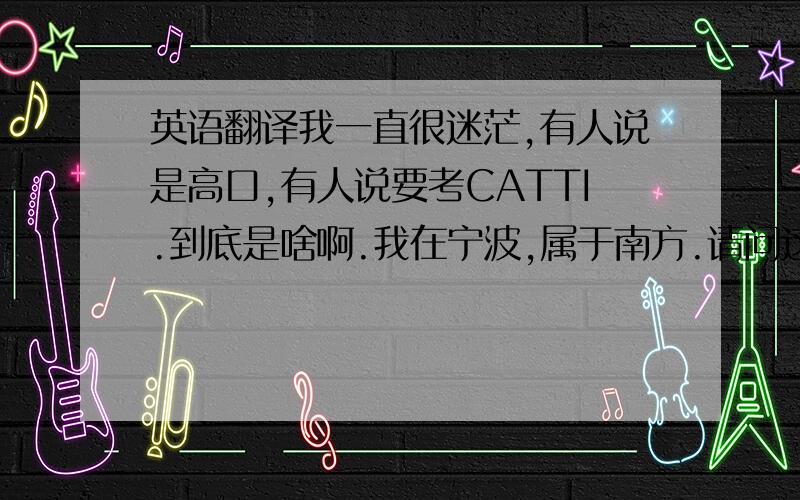 英语翻译我一直很迷茫,有人说是高口,有人说要考CATTI.到底是啥啊.我在宁波,属于南方.请问这个有地区差异吗.我不是理科生啊= =