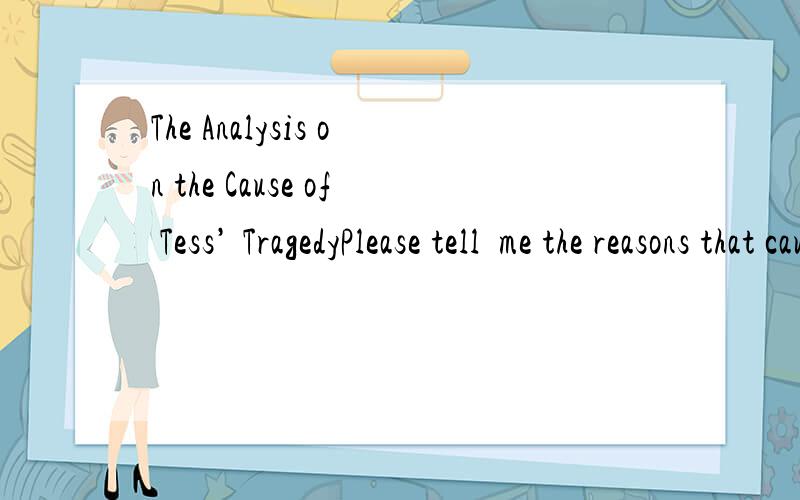 The Analysis on the Cause of Tess’ TragedyPlease tell  me the reasons that cause Tess' tragedy