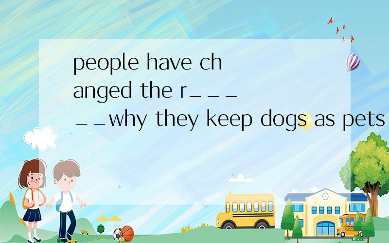 people have changed the r_____why they keep dogs as pets .