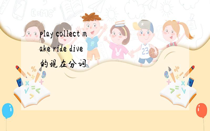 play collect make ride dive 的现在分词