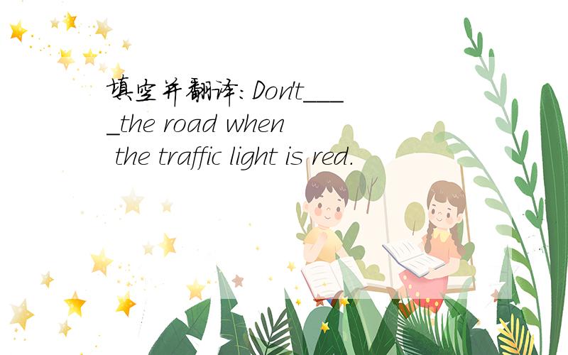 填空并翻译：Don't____the road when the traffic light is red.