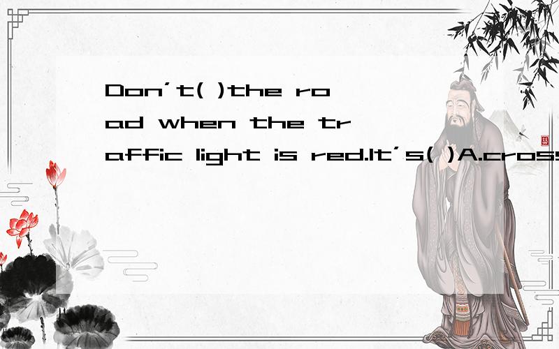 Don’t( )the road when the traffic light is red.It’s( )A.cross;dangerousB.cross;safeC.a cross;dangerD.a cross;safe