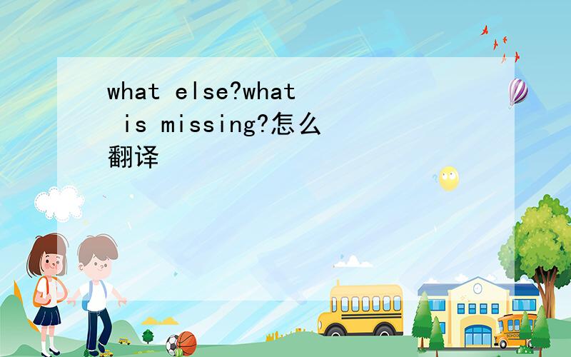 what else?what is missing?怎么翻译