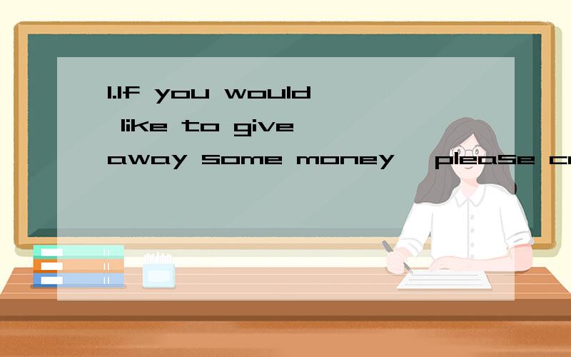 1.If you would like to give away some money, please call us a______55513871. (首字母填空)