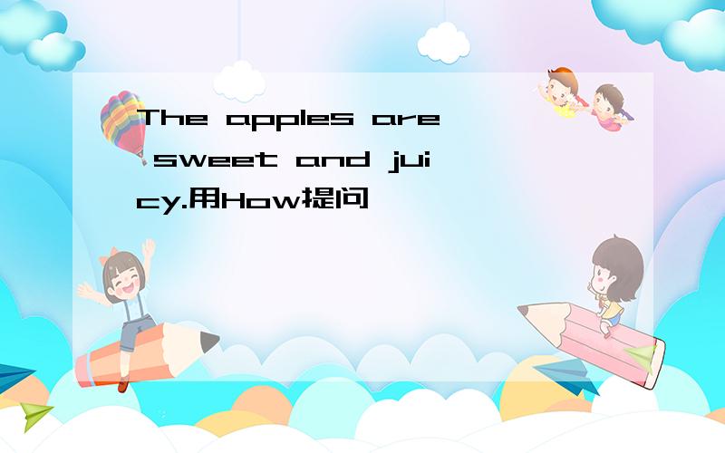 The apples are sweet and juicy.用How提问