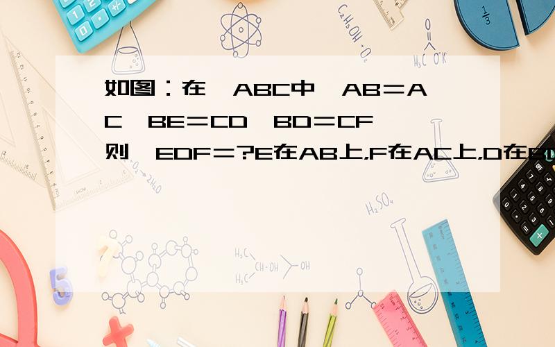 如图：在△ABC中,AB＝AC,BE＝CD,BD＝CF,则∠EDF＝?E在AB上，F在AC上，D在BC上，