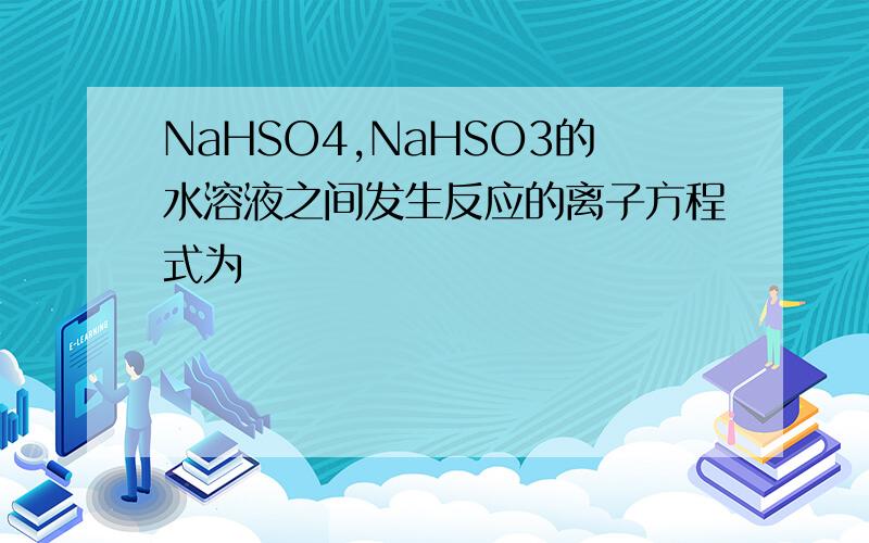 NaHSO4,NaHSO3的水溶液之间发生反应的离子方程式为