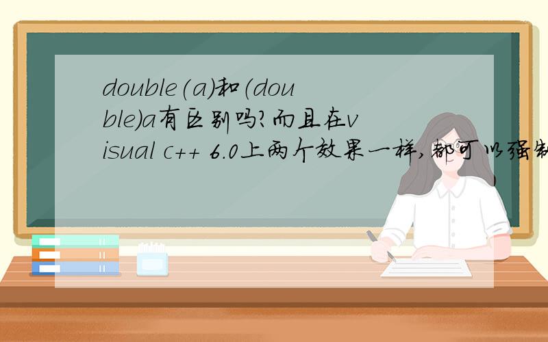 double(a)和（double）a有区别吗?而且在visual c++ 6.0上两个效果一样,都可以强制转化类型