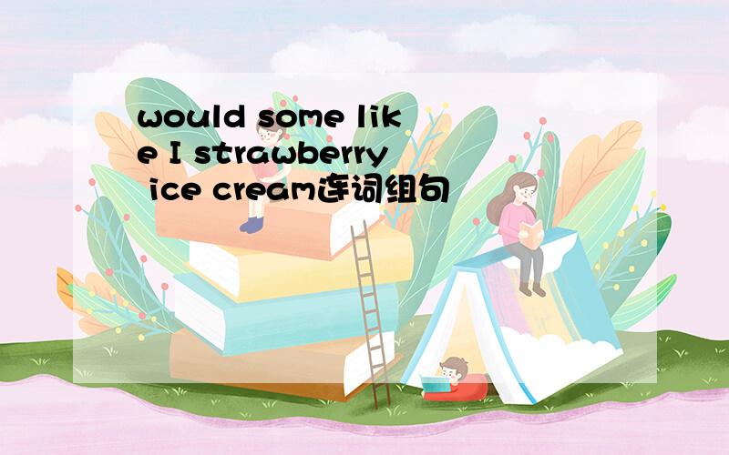 would some like I strawberry ice cream连词组句