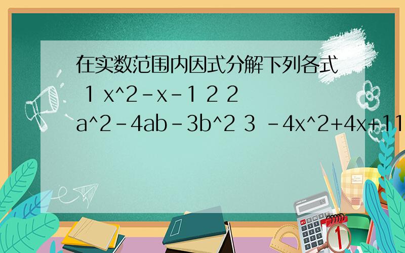 在实数范围内因式分解下列各式 1 x^2-x-1 2 2a^2-4ab-3b^2 3 -4x^2+4x+11