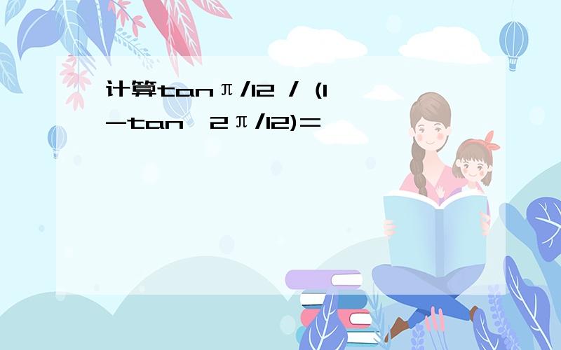计算tanπ/12 / (1-tan^2π/12)=