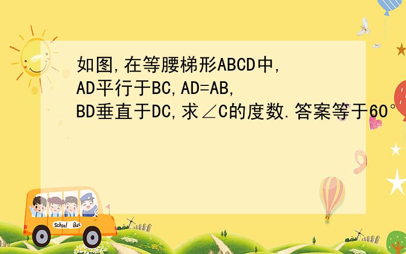 如图,在等腰梯形ABCD中,AD平行于BC,AD=AB,BD垂直于DC,求∠C的度数.答案等于60°