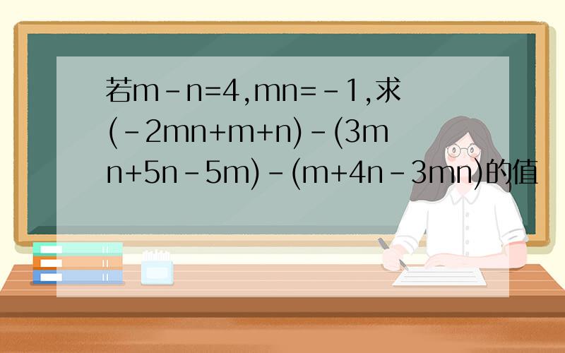 若m-n=4,mn=-1,求(-2mn+m+n)-(3mn+5n-5m)-(m+4n-3mn)的值