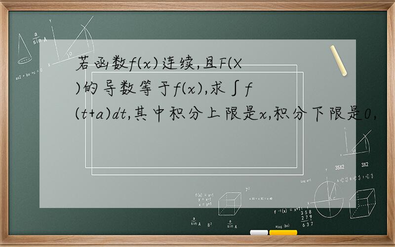 若函数f(x)连续,且F(X)的导数等于f(x),求∫f(t+a)dt,其中积分上限是x,积分下限是0,