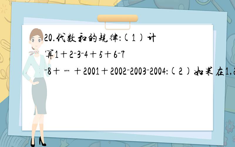20．代数和的规律：(1)计算1＋2－3－4＋5＋6－7－8＋…＋2001＋2002－2003－2004：(2)如果在1,2,3…2004这2004个数的前面任意添加正号或负号,再求和,其结果是奇数还是偶数．