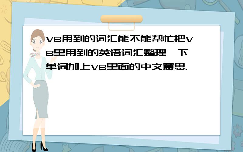 VB用到的词汇能不能帮忙把VB里用到的英语词汇整理一下,单词加上VB里面的中文意思.