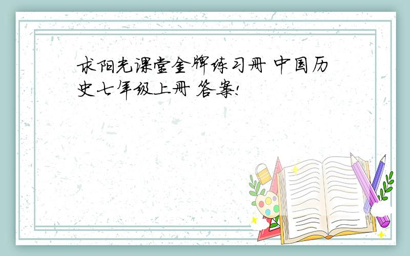 求阳光课堂金牌练习册 中国历史七年级上册 答案!