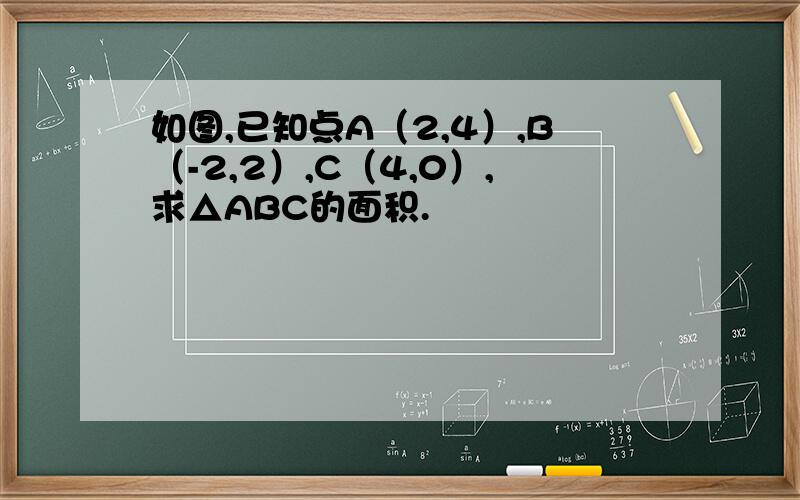 如图,已知点A（2,4）,B（-2,2）,C（4,0）,求△ABC的面积.
