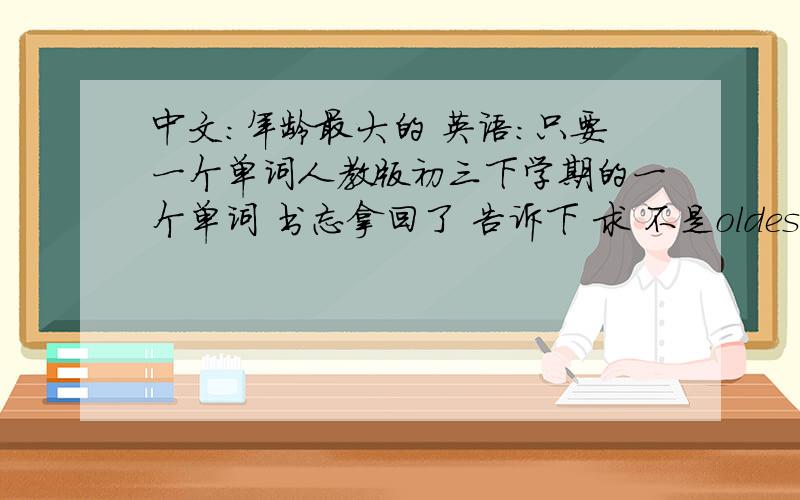 中文：年龄最大的 英语：只要一个单词人教版初三下学期的一个单词 书忘拿回了 告诉下 求 不是oldest