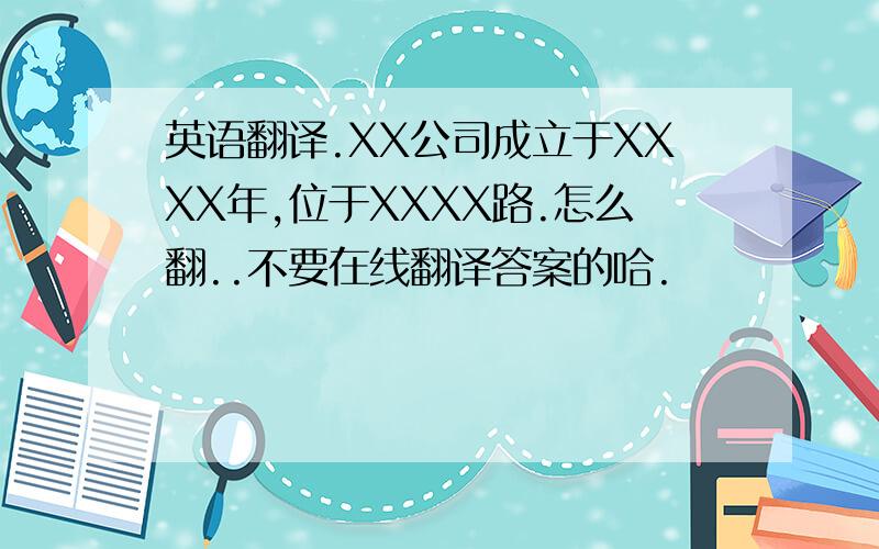 英语翻译.XX公司成立于XXXX年,位于XXXX路.怎么翻..不要在线翻译答案的哈.