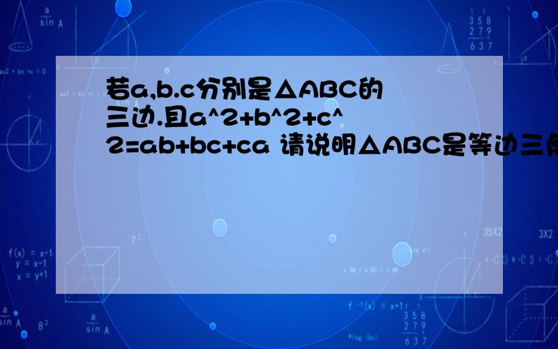 若a,b.c分别是△ABC的三边.且a^2+b^2+c^2=ab+bc+ca 请说明△ABC是等边三角形