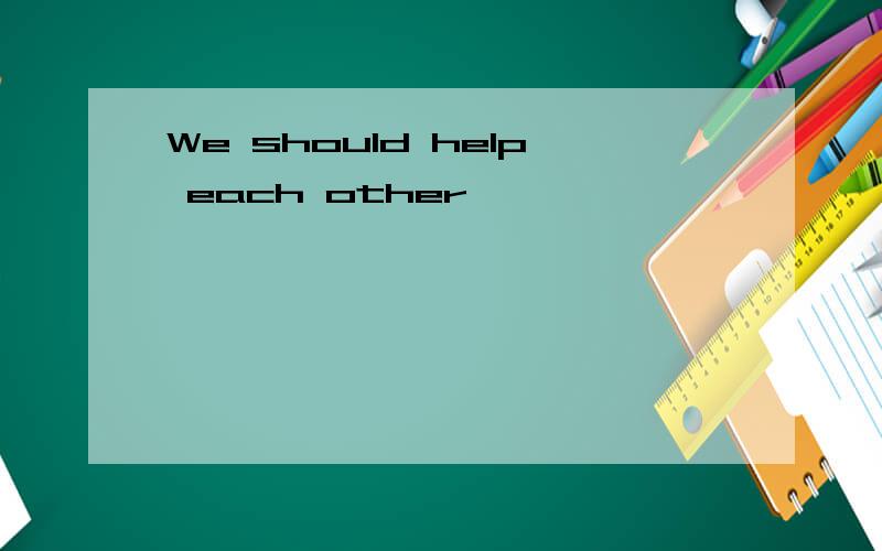 We should help each other