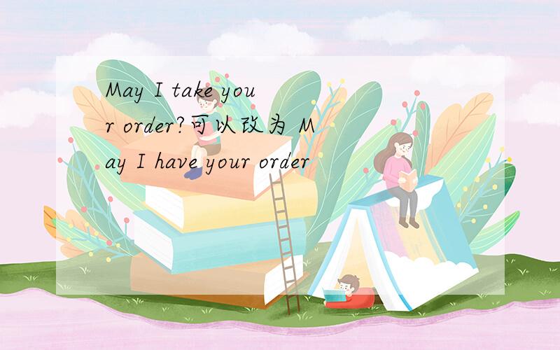 May I take your order?可以改为 May I have your order