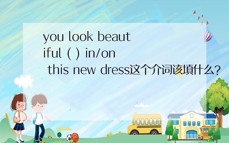 you look beautiful ( ) in/on this new dress这个介词该填什么?