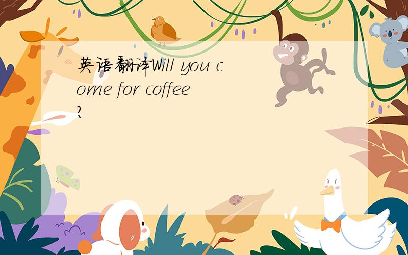 英语翻译Will you come for coffee?