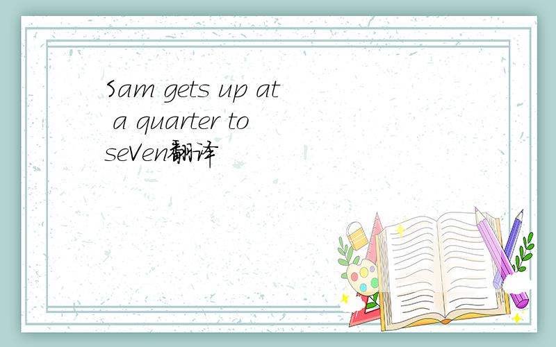 Sam gets up at a quarter to seVen翻译