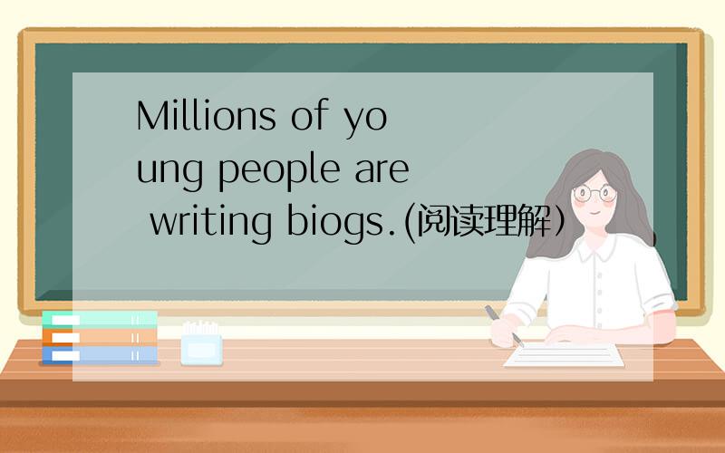 Millions of young people are writing biogs.(阅读理解）