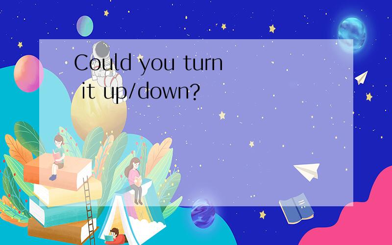 Could you turn it up/down?