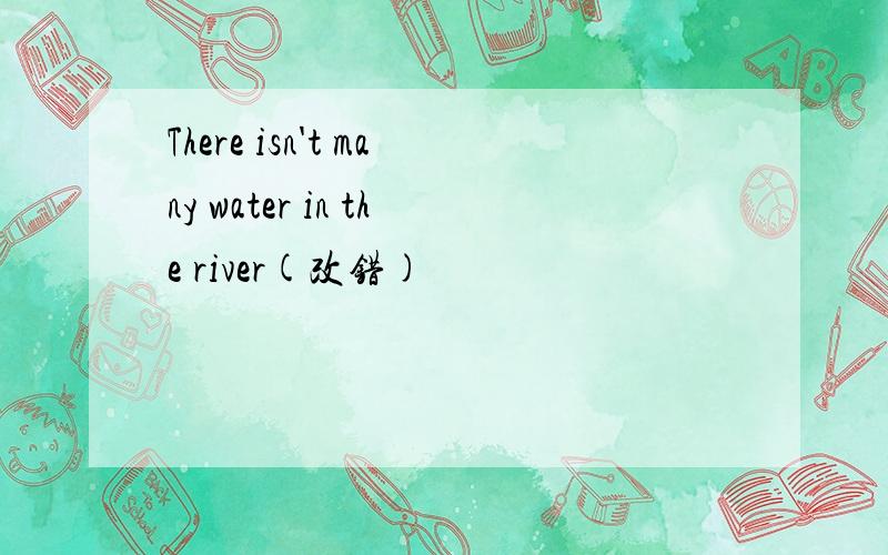 There isn't many water in the river(改错)