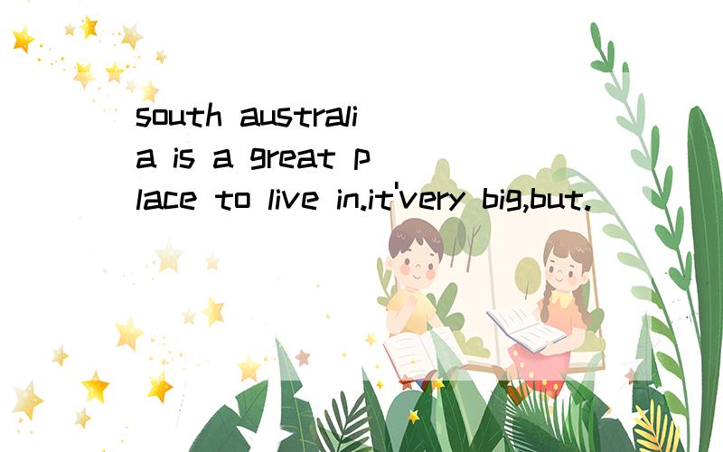 south australia is a great place to live in.it'very big,but.