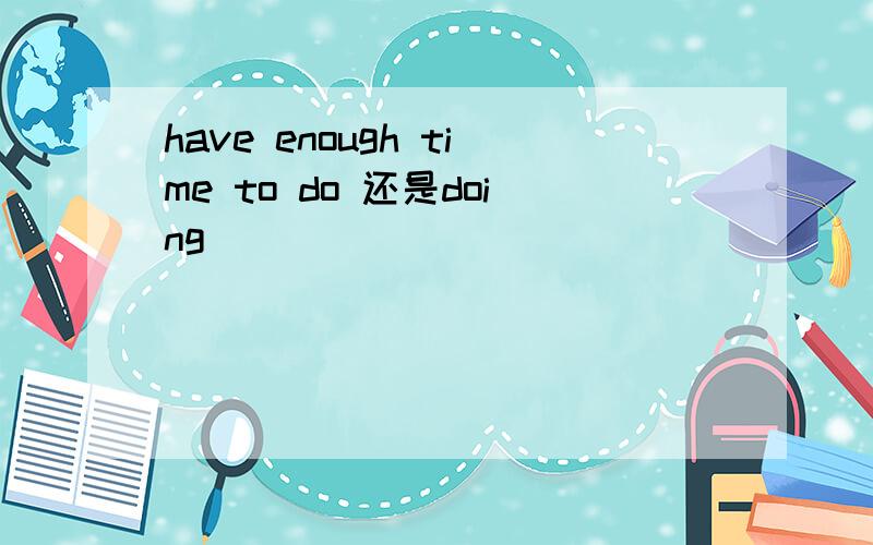 have enough time to do 还是doing
