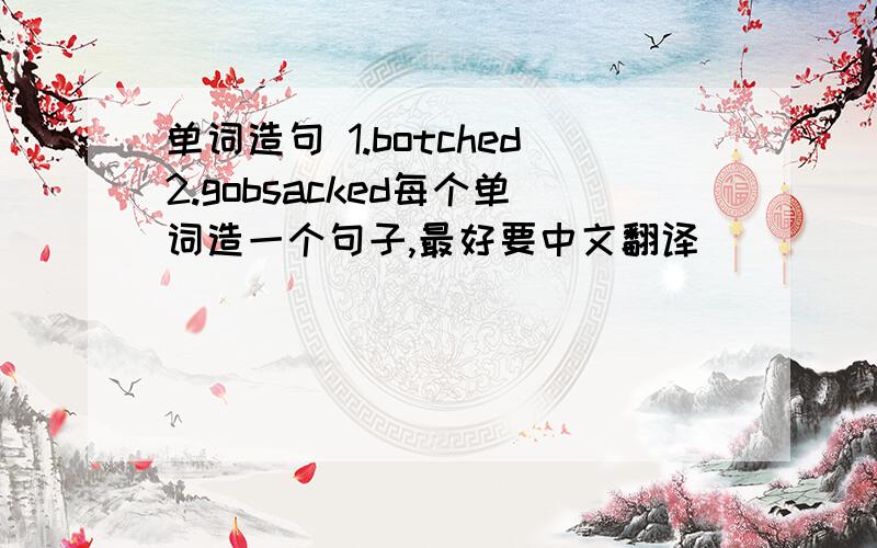 单词造句 1.botched2.gobsacked每个单词造一个句子,最好要中文翻译